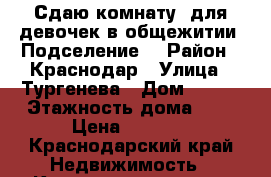 Сдаю комнату  для девочек в общежитии. Подселение. › Район ­ Краснодар › Улица ­ Тургенева › Дом ­ 126 › Этажность дома ­ 5 › Цена ­ 5 000 - Краснодарский край Недвижимость » Квартиры аренда   